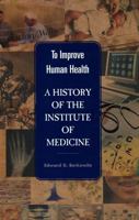 To Improve Human Health: A History of the Institute of Medicine 0309061881 Book Cover