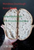 Wondrous Sourdough Bread Greats: Solid Sourdough Bread Recipes, the Top 38 Fab Sourdough Bread Recipes 1544962711 Book Cover