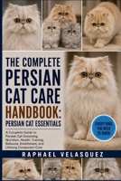 THE COMPLETE PERSIAN CAT CARE HANDBOOK: PERSIAN CAT ESSENTIALS: A Complete Guide to Persian Cat Grooming, Nutrition, Health, Training, Behavior, Enrichment, and Lifelong Companion Care B0HFRXJKJY Book Cover