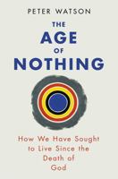 The Age of Nothing: How We Have Sought to Live Since the Death of God 0753828103 Book Cover