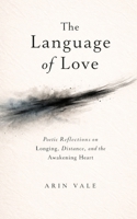 The Language of Love: Poetic Reflections on Longing, Distance, and the Awakening Heart B0GGZ898DG Book Cover