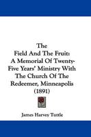 The Field And The Fruit: A Memorial Of Twenty-Five Years' Ministry With The Church Of The Redeemer, Minneapolis 1165120453 Book Cover