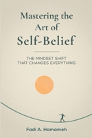Mastering the Art of Self-Belief: The Mindset Shift That Changes Everything B0FJRW24LL Book Cover