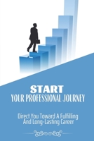 Start Your Professional Journey: Direct You Toward A Fulfilling And Long-Lasting Career: Use Your Free Time To Improve Your Job Performance B09BY3NW65 Book Cover