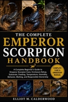 THE COMPLETE EMPEROR SCORPION HANDBOOK: A Complete Beginner’s Guide to Emperor Scorpion Care, Enclosure Setup, Substrate, Feeding, Temperature, Humidity, Behavior, Molting, and Responsible Ownership B0HD81QZTN Book Cover