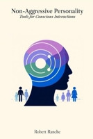 Non-Aggressive Personality: Tools for Conscious Interactions B0F6Y5JNM4 Book Cover