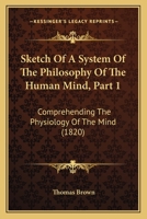 Sketch Of A System Of The Philosophy Of The Human Mind, Part 1: Comprehending The Physiology Of The Mind 1104655713 Book Cover