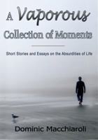 A Vaporous Collection of Moments - Short Stories and Essays on the Absurdities of Life 1782282661 Book Cover