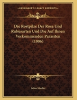 Die Rostpilze Der Rosa- Und Rubusarten Und Die Auf Ihnen Vorkommenden Parasiten 1168308380 Book Cover