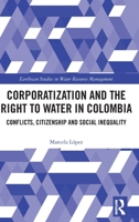 Corporatization and the Right to Water in Colombia: Conflicts, Citizenship and Social Inequality 1032129190 Book Cover