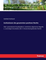 Institutionen des gesammten positiven Rechts: Oder systematische Encyklopädie d. sämtlichen allgemeinen Begriffe u. unstreitigen Grundsätze aller in Deutschland geltenden Rechte 3743690365 Book Cover