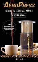 My Aeropress Coffee & Espresso Maker Recipe Book: 101 Astounding Coffee and Tea Recipes with Expert Tips! 1537798561 Book Cover