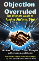 Objection Overruled: The Ultimate Guide to Turning 'No' into 'Yes'": No more lost sales—turn every "No" into a "Yes" today! #SalesObjectionHandling #OvercomingSalesObjections #B2BSalesStrategies 8198569146 Book Cover