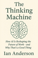 The Thinking Machine: How AI Is Reshaping the Future of Work – and Why That’s a Good Thing B0F8C5SGB5 Book Cover