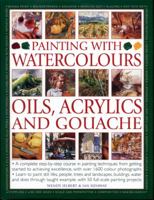 Painting with Watercolours, Oils, Acrylics and Gouache: A Complete Step-By-Step Course In Painting Techniques, From Getting Started To Achieving Excellence, With Over 1600 Photographs 1844777928 Book Cover