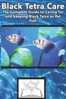 Black Tetra Care: The Complete Guide to Caring for and Keeping Black Tetra as Pet Fish 1799110257 Book Cover