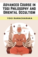 Advanced Course in Yogi Philosophy and Oriental Occultism B00089CKQ0 Book Cover