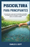 PISCICULTURA PARA PRINCIPIANTES: Una guía paso a paso para la acuicultura sostenible, la configuración de estanques, la nutrición de los peces y la cosecha rentable (Spanish Edition) B0FRZ4ZT1H Book Cover