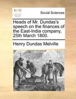 Heads of Mr. Dundas's speech on the finances of the East-India company, 25th March 1800. 1171372329 Book Cover