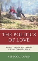 The Politics of Love: Sexuality, Gender, and Marriage in Syrian Television Drama 1498515657 Book Cover