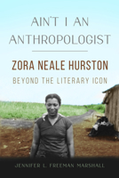 Ain't I an Anthropologist: Zora Neale Hurston Beyond the Literary Icon 0252044967 Book Cover