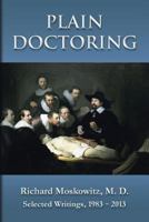 Plain Doctoring: Richard Moskowitz, M. D., Selected Writings.1983-2013 1482338017 Book Cover