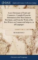 A new dictionary of trade and commerce, compiled from the information of the most eminent merchants, and from the works of the best writers on commercial subjects, in all languages. 1170811337 Book Cover