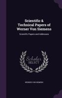 Scientific & Technical Papers of Werner Von Siemens: Scientific Papers and Addresses 1340734656 Book Cover