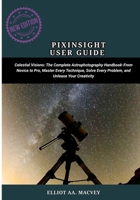 PIXINSIGHT USER GUIDE: Celestial Visions: The Complete Astrophotography Handbook—From Novice to Pro, Master Every Technique, Solve Every Problem, and Unleash Your Creativity B0FLXHR4FL Book Cover