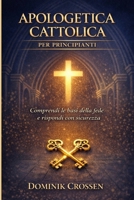 APOLOGETICA CATTOLICA PER PRINCIPIANTI: Comprendi le basi della fede e rispondi con sicurezza (Italian Edition) B0GPM6G44J Book Cover