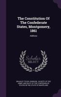 The Constitution Of The Confederate States, Montgomery, 1861: An Address By General Bradley T. Johnson 1241672725 Book Cover