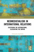 Neomedievalism in International Relations: Scattering the International, Elucidating the Empire 1041218710 Book Cover