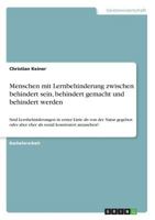 Menschen mit Lernbehinderung zwischen behindert sein, behindert gemacht und behindert werden: Sind Lernbehinderungen in erster Linie als von der Natur ... konstruiert anzusehen? 3668527792 Book Cover