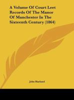 A Volume of Court Leet Records of the Manor of Manchester in the Sixteenth Century 1018925341 Book Cover