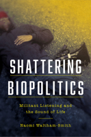 Shattering Biopolitics: Militant Listening and the Sound of Life 0823294870 Book Cover