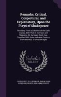 Remarks, Critical, Conjectural, and Explanatory, Upon the Plays of Shakspeare: Resulting from a Collation of the Early Copies, with That of Johnson and Steevens, Ed. by Isaac Reed, Esq., Together with 1357978235 Book Cover