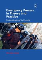 Emergency Powers in Theory and Practice: The Long Shadow of Carl Schmitt 1409446107 Book Cover