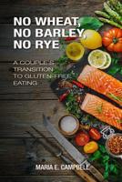 No Wheat, No Barley, No Rye: A Couple's Transition to Gluten-free Eating 1981342907 Book Cover