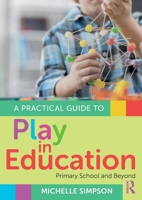 A Practical Guide to Play in Education: Primary School and Beyond 1032781831 Book Cover