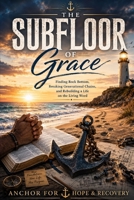 The Subfloor of Grace: Finding Rock Bottom, Breaking Generational Chains, and Rebuilding a Life on the Living Word B0H2J24XYD Book Cover