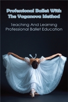 Professional Ballet With The Vaganova Method: Teaching And Learning Professional Ballet Education: Vaganova Ballet Method Book B08T6PBHQ7 Book Cover