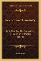 Science and Humanity; or, A Plea for the Superiority of Spirit Over Matter 0554596024 Book Cover