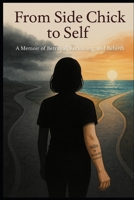 From Side Chick to Self: A Memoir of Betrayal, Reckoning & Rebirth B0FJMNVC55 Book Cover