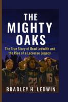 THE MIGHTY OAKS: The True Story of Brad Ledwith and the Rise of a Lacrosse Legacy B0G5GF4ZB8 Book Cover