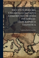 Inclyti Superioris Ungariae Comitatus Gömöriensis Notitia Historico-Geographico Statistica (Latin Edition) 1023977648 Book Cover