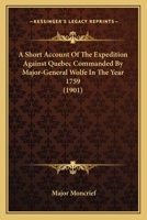 A Short Account of the Expedition Against Quebec Commanded by Major-General Wolfe in the Year 1759 0548616582 Book Cover