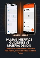 Human Interface Guidelines vs Material Design: Design iOS and Android Apps That Feel Native, Convert Better, and Ship Faster B0GQQBQVS4 Book Cover