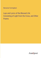 Lays and Lyrics of the Blessed Life Consisting of Light from the Cross, and Other Poems 3382138948 Book Cover