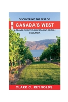Discovering the Best of Canada's West: A Travel Guide to Alberta and British Columbia B0BZFCMV1Q Book Cover