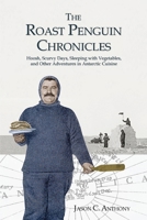 The Roast Penguin Chronicles: Hoosh, Scurvy Days, Sleeping with Vegetables, and Other Adventures in Antarctic Cuisine B0DWHGPH18 Book Cover